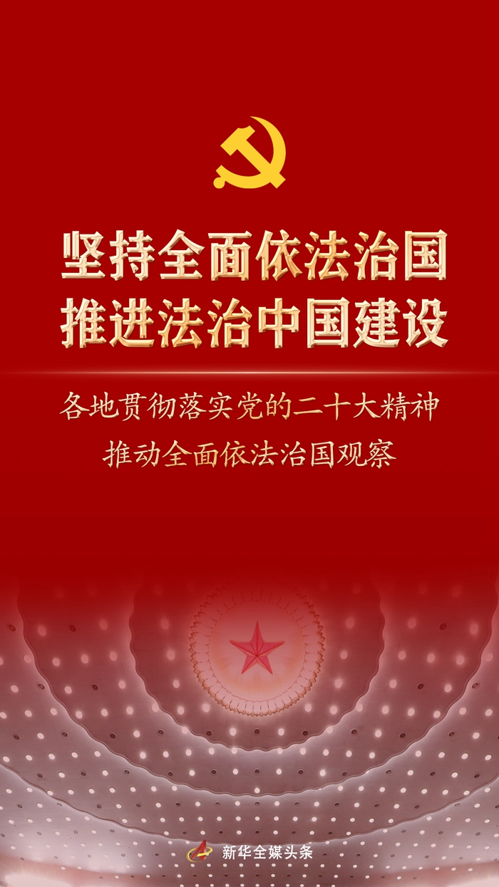 堅持全面依法治國，推進(jìn)法治中國建設(shè)——各地貫徹落實黨的二十大精神推動全面依法治國觀察